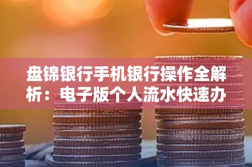 盘锦银行手机银行操作全解析:电子版个人流水快速办理指南
