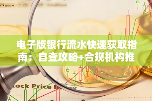 电子版银行流水快速获取指南:自查攻略+合规机构推荐