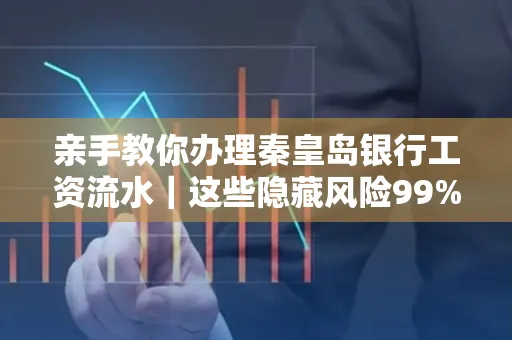 亲手教你办理秦皇岛银行工资流水|这些隐藏风险99%的人都忽略了