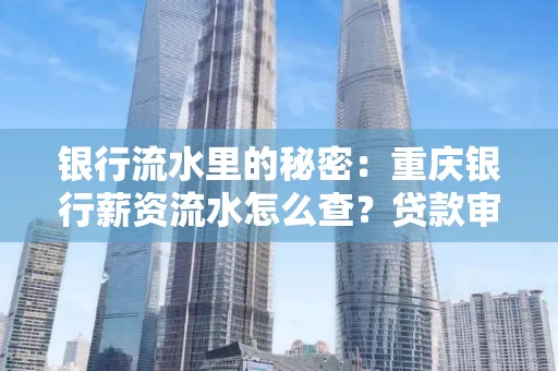 银行流水里的秘密:重庆银行薪资流水怎么查?贷款审批看这里