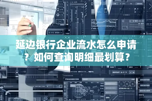 延边银行企业流水怎么申请?如何查询明细最划算?