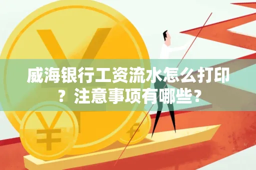 威海银行工资流水怎么打印?注意事项有哪些?