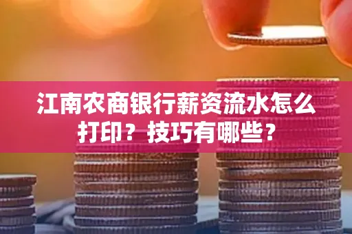 江南农商银行薪资流水怎么打印?技巧有哪些?