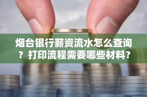 烟台银行薪资流水怎么查询?打印流程需要哪些材料?