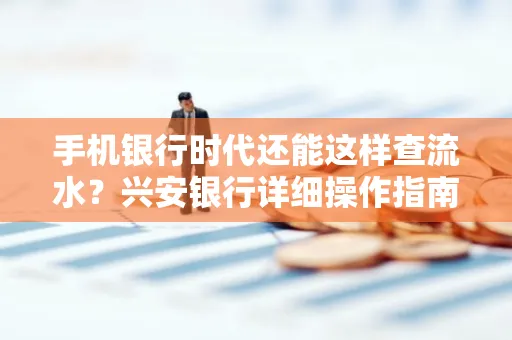 手机银行时代还能这样查流水?兴安银行详细操作指南拿走不谢