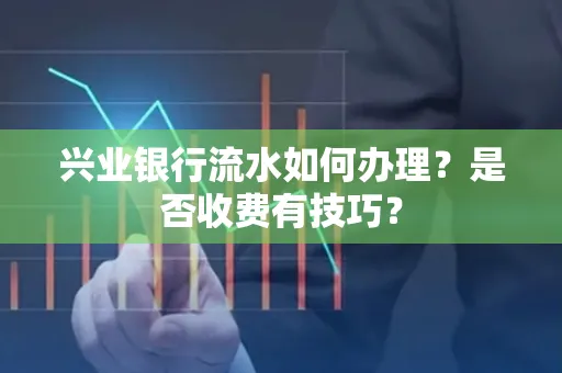 兴业银行流水如何办理?是否收费有技巧?