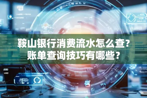 鞍山银行消费流水怎么查?账单查询技巧有哪些?