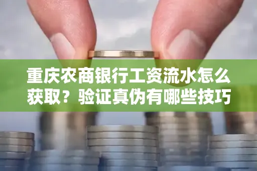 重庆农商银行工资流水怎么获取？验证真伪有哪些技巧？