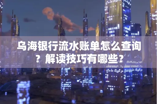 乌海银行流水账单怎么查询？解读技巧有哪些？