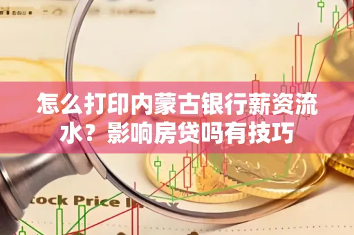 怎么打印内蒙古银行薪资流水？影响房贷吗有技巧