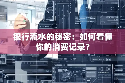 银行流水的秘密:如何看懂你的消费记录?