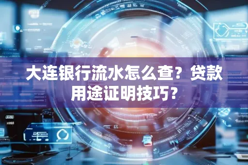 大连银行流水怎么查?贷款用途证明技巧?