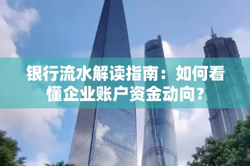 银行流水解读指南:如何看懂企业账户资金动向?