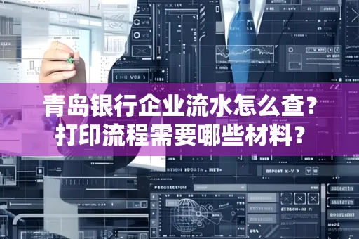 青岛银行企业流水怎么查？打印流程需要哪些材料？