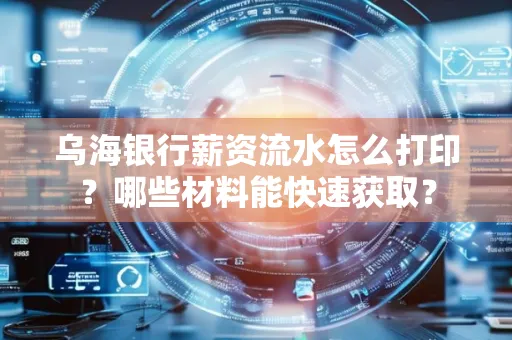 乌海银行薪资流水怎么打印？哪些材料能快速获取？