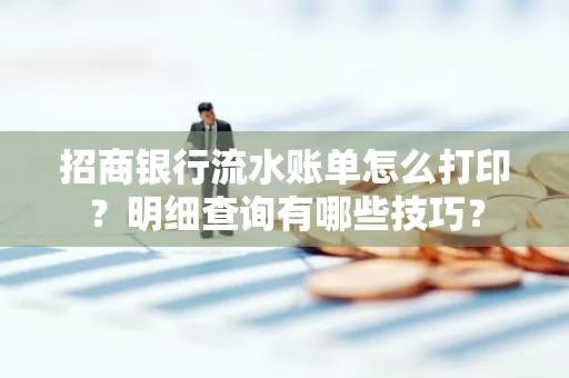 招商银行流水账单怎么打印?明细查询有哪些技巧?