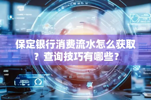 保定银行消费流水怎么获取?查询技巧有哪些?