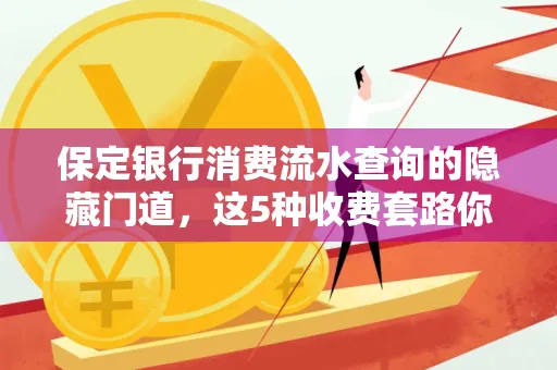 保定银行消费流水查询的隐藏门道,这5种收费套路你知道几个?