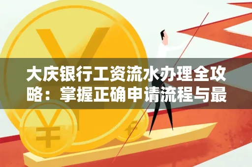 大庆银行工资流水办理全攻略:掌握正确申请流程与最优查询工具