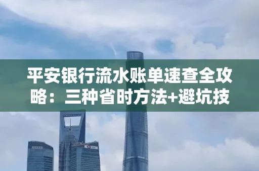 平安银行流水账单速查全攻略:三种省时方法+避坑技巧