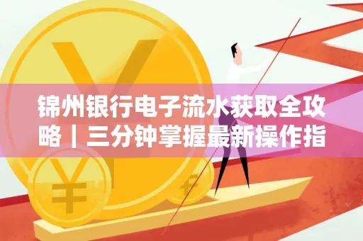 锦州银行电子流水获取全攻略|三分钟掌握最新操作指南