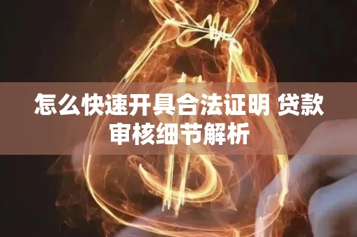 怎么快速开具合法证明 贷款审核细节解析