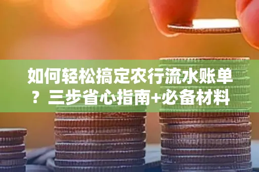 如何轻松搞定农行流水账单?三步省心指南+必备材料清单