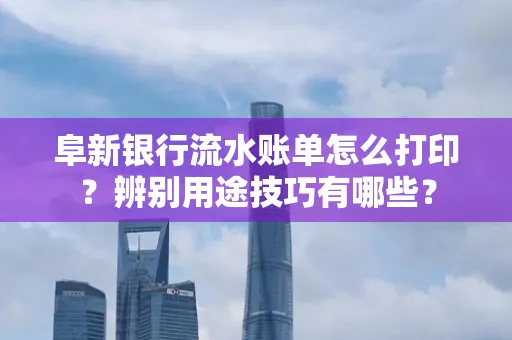 阜新银行流水账单怎么打印?辨别用途技巧有哪些?