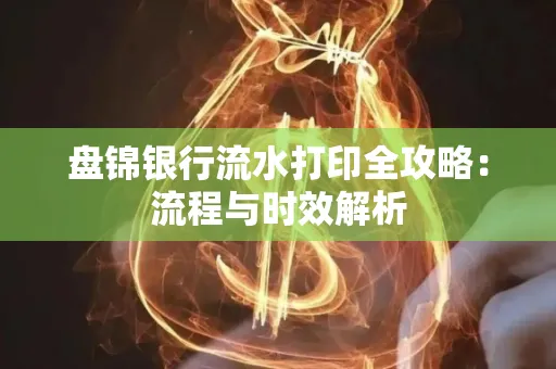 盘锦银行流水打印全攻略:流程与时效解析