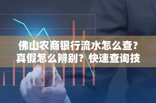 佛山农商银行流水怎么查?真假怎么辨别?快速查询技巧!