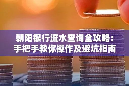 朝阳银行流水查询全攻略:手把手教你操作及避坑指南