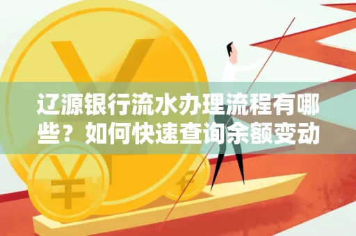 辽源银行流水办理流程有哪些?如何快速查询余额变动?