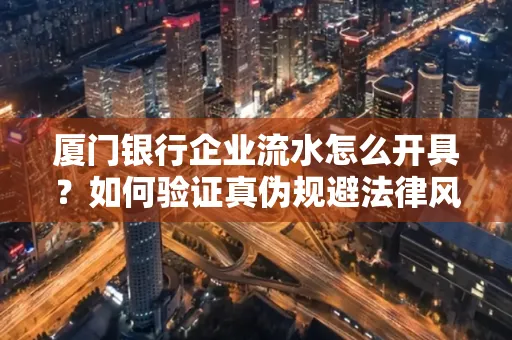 厦门银行企业流水怎么开具?如何验证真伪规避法律风险?
