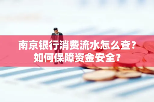 南京银行消费流水怎么查?如何保障资金安全?