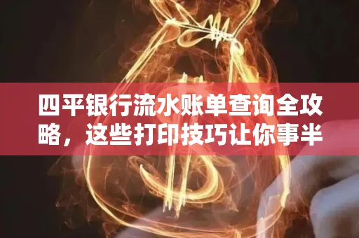 四平银行流水账单查询全攻略,这些打印技巧让你事半功倍