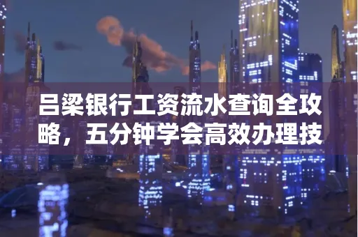 吕梁银行工资流水查询全攻略,五分钟学会高效办理技巧!