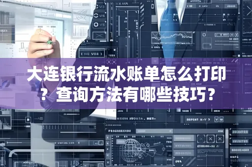 大连银行流水账单怎么打印?查询方法有哪些技巧?