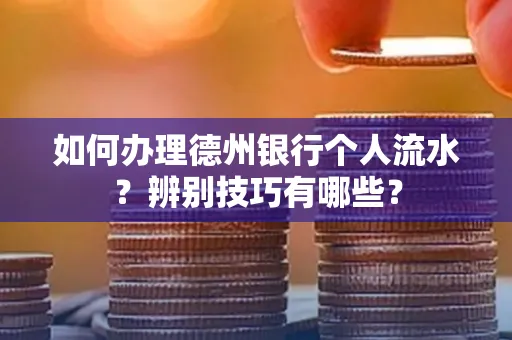 如何办理德州银行个人流水?辨别技巧有哪些?