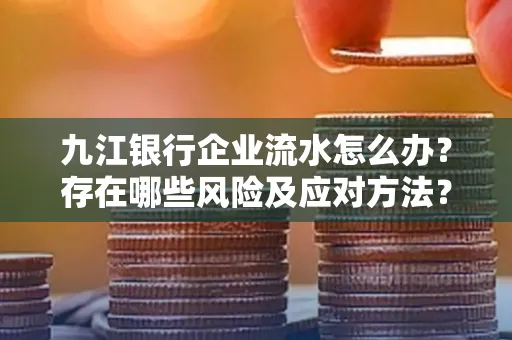九江银行企业流水怎么办?存在哪些风险及应对方法?