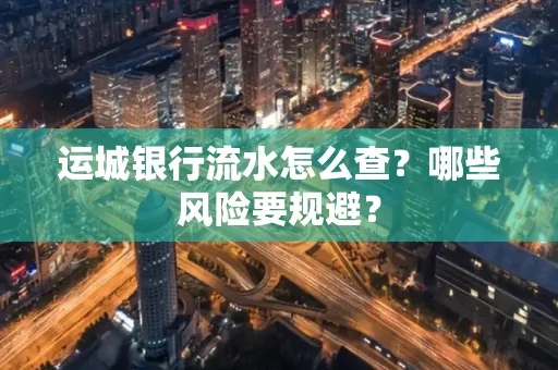 运城银行流水怎么查?哪些风险要规避?