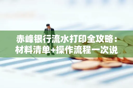 赤峰银行流水打印全攻略:材料清单+操作流程一次说清