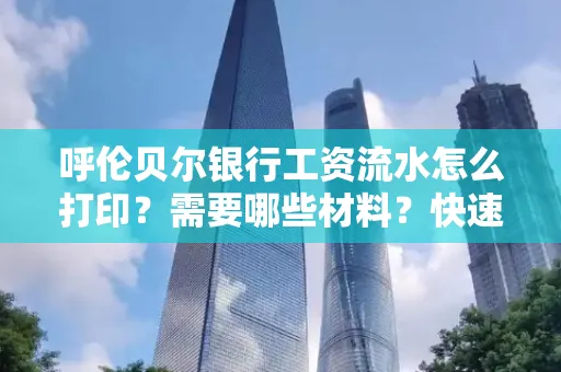 呼伦贝尔银行工资流水怎么打印?需要哪些材料?快速搞定方法揭秘!