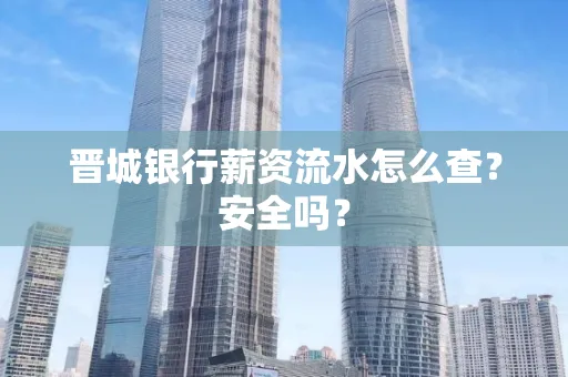 晋城银行薪资流水怎么查?安全吗?