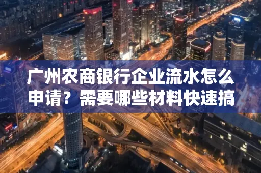 广州农商银行企业流水怎么申请?需要哪些材料快速搞定?