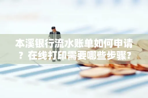 本溪银行流水账单如何申请?在线打印需要哪些步骤?