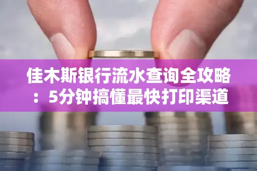 佳木斯银行流水查询全攻略:5分钟搞懂最快打印渠道