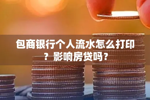 包商银行个人流水怎么打印?影响房贷吗?