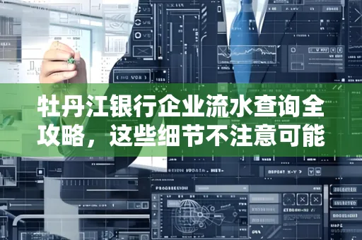 牡丹江银行企业流水查询全攻略,这些细节不注意可能吃大亏