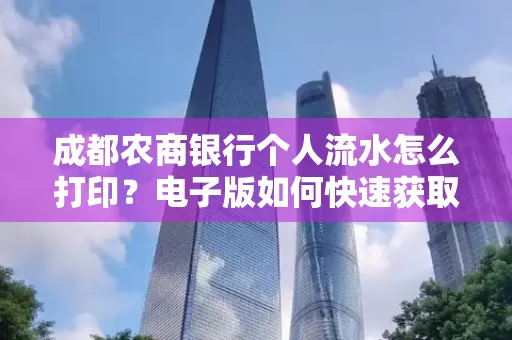 成都农商银行个人流水怎么打印？电子版如何快速获取？