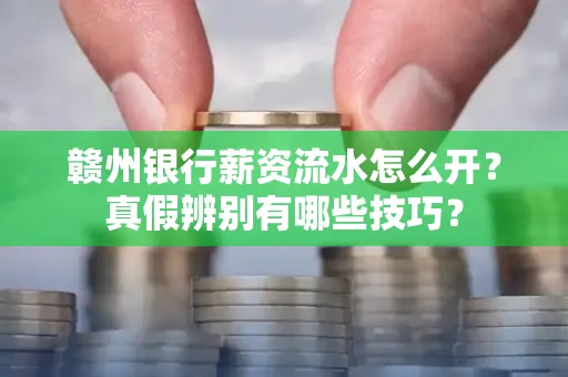 赣州银行薪资流水怎么开？真假辨别有哪些技巧？